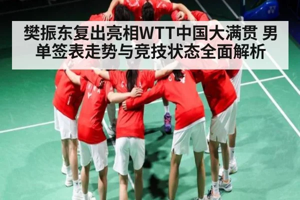 樊振东复出亮相WTT中国大满贯 男单签表走势与竞技状态全面解析